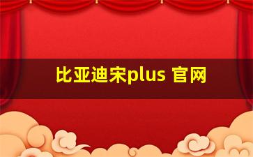 比亚迪宋plus 官网